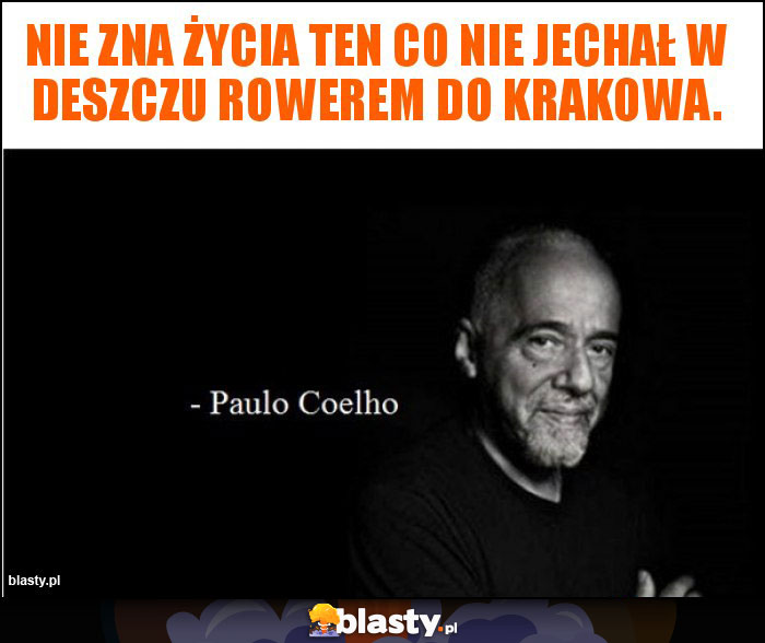 Nie zna życia ten co nie jechał w deszczu rowerem do Krakowa.