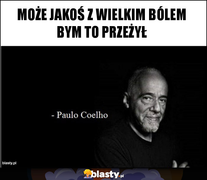 Może jakoś z wielkim bólem bym to przeżył