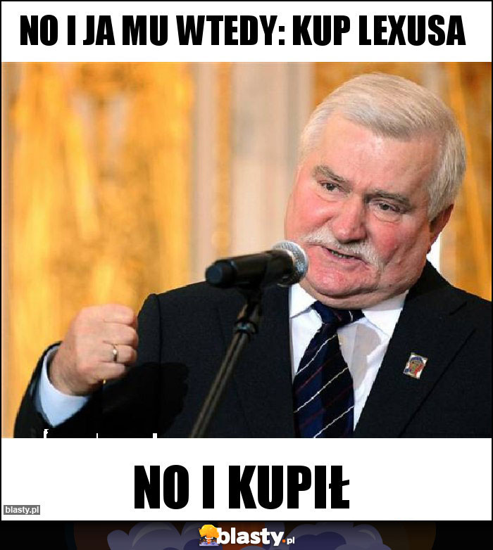 No i ja mu wtedy: kup lexusa