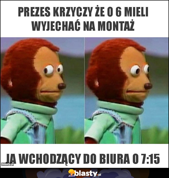 Prezes krzyczy że o 6 mieli wyjechać na montaż