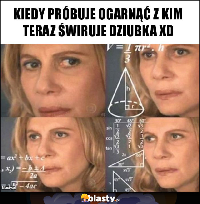 Kiedy próbuje ogarnąć z kim teraz świruje Dziubka xD