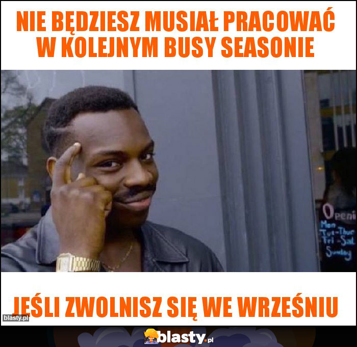 NIE BĘDZIESZ MUSIAŁ PRACOWAĆ W KOLEJNYM BUSY SEASONIE