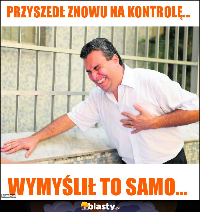 Przyszedł znowu na kontrolę...