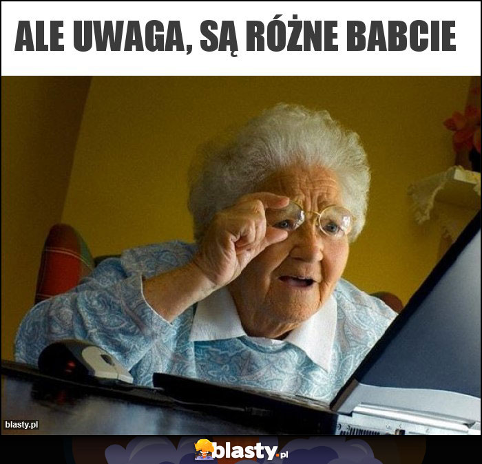 Ale uwaga, są różne babcie