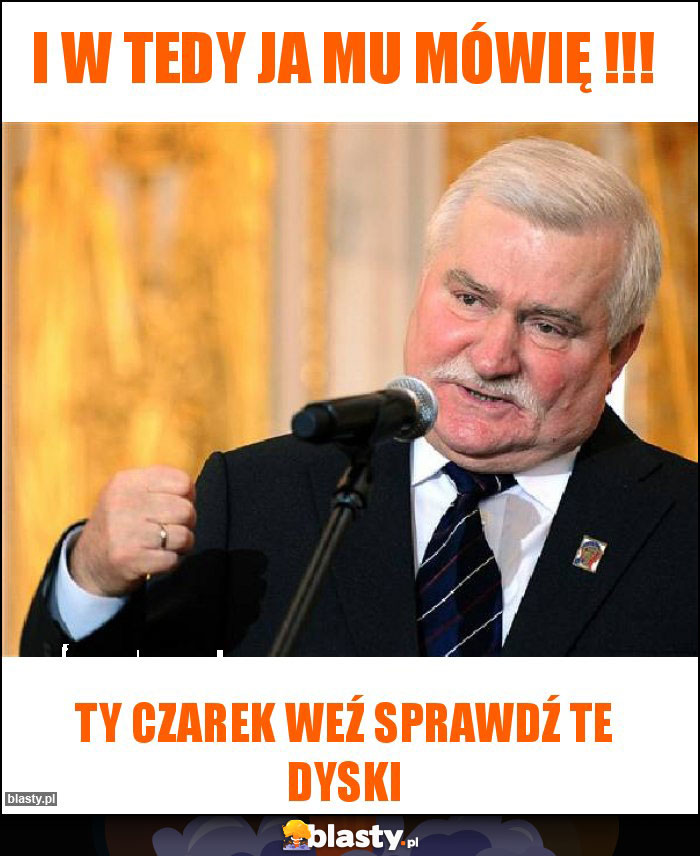 I w tedy ja mu mówię !!!