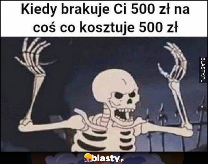 Kiedy brakuje ci 500 zł na coś co kosztuje 500 zł zły wkurzony szkielet kościotrup