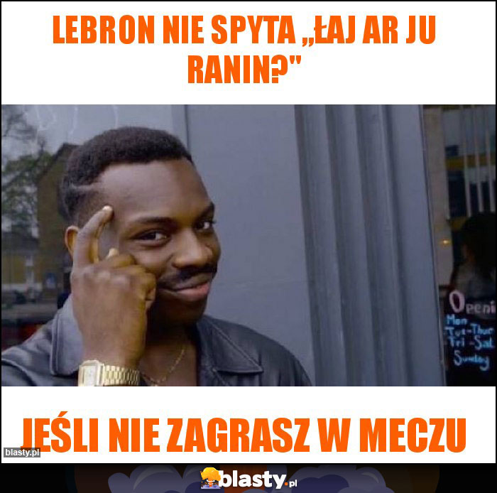 Lebron nie spyta ,,łaj ar ju ranin?''