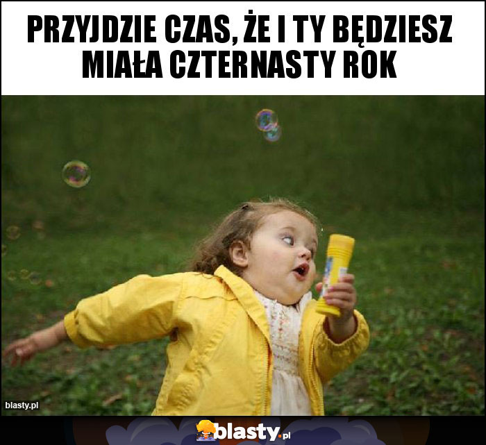 przyjdzie czas, że i ty będziesz miała czternasty rok