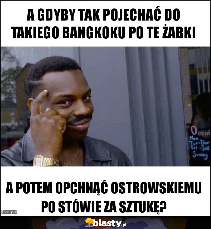 A gdyby tak pojechać do takiego Bangkoku po te żabki