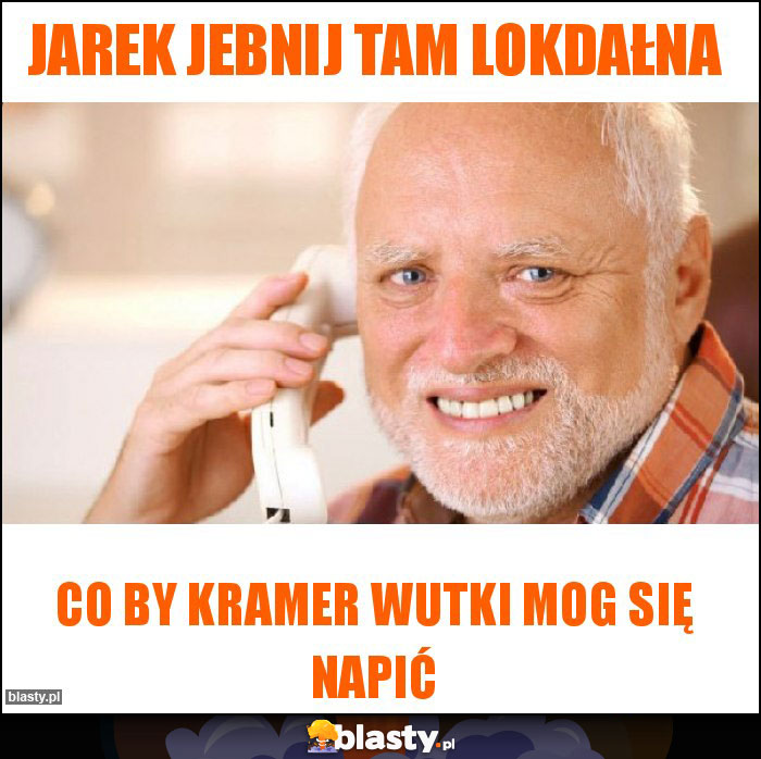 Jarek jebnij tam lokdałna