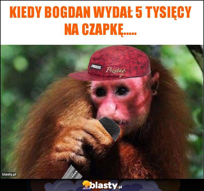 Kiedy bogdan wydał 5 tysięcy na czapkę.....