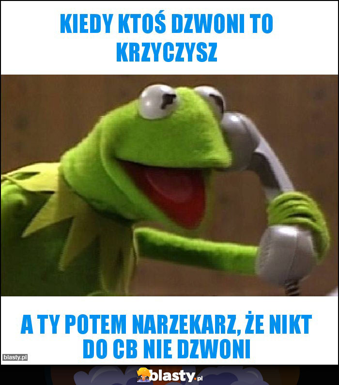 Kiedy ktoś dzwoni to krzyczysz