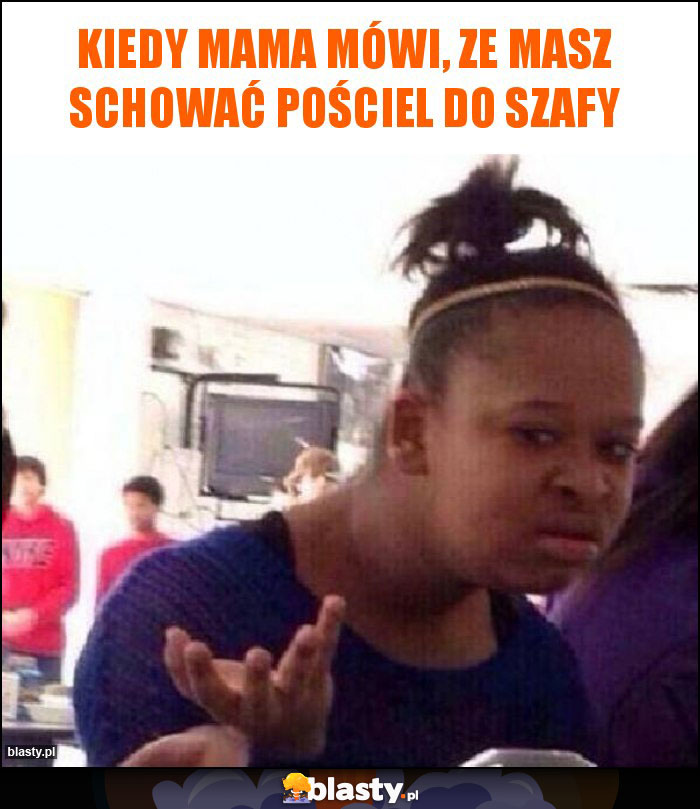 Kiedy mama mówi, ze masz schować pościel do szafy