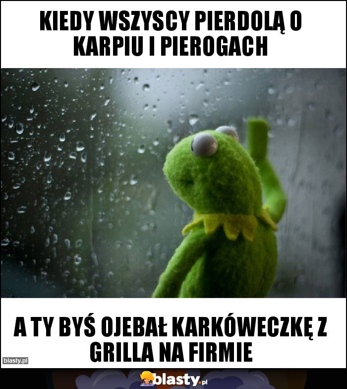 Kiedy wszyscy pierdolą o karpiu i pierogach