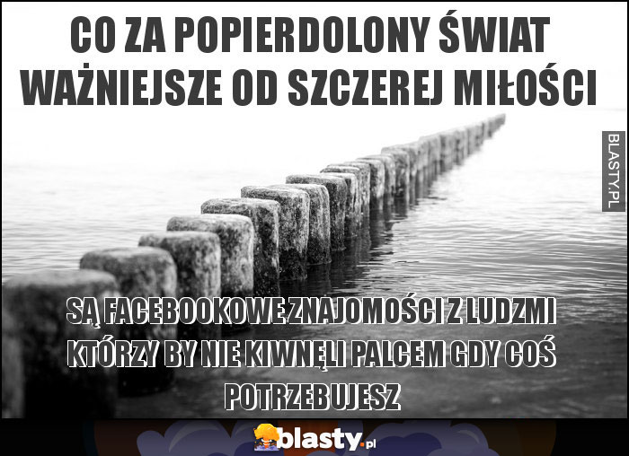 CO ZA POPIERDOLONY ŚWIAT WAŻNIEJSZE OD SZCZEREJ MIŁOŚCI