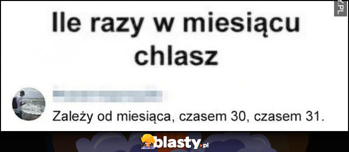 Ile razy w miesiacu chclasz? Zależy od miesiąca, czasem 30, czasem 31