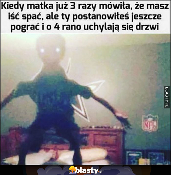 Kiedy matka już 3 razy mówiła, że masz iść spać, ale ty postanowiłes jeszcze pograć i o 4 rano uchylają się drzwi