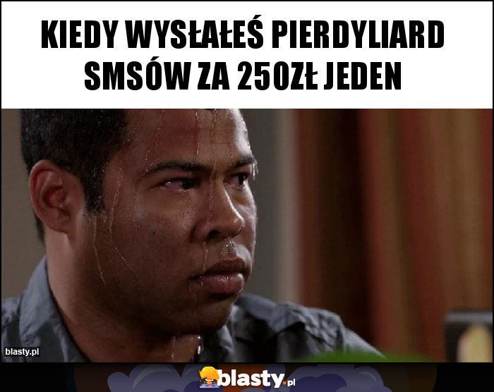 KIEDY WYSŁAŁEŚ PIERDYLIARD SMSÓW ZA 250ZŁ JEDEN