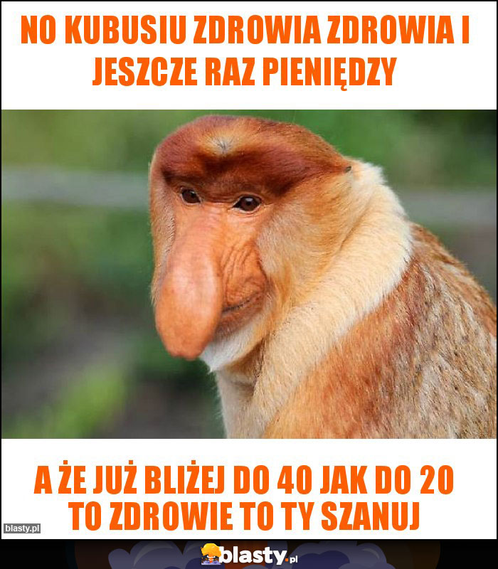 No Kubusiu zdrowia zdrowia i jeszcze raz pieniędzy