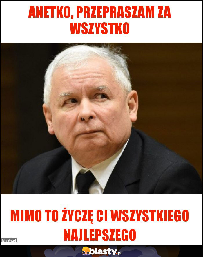 Anetko, przepraszam za wszystko