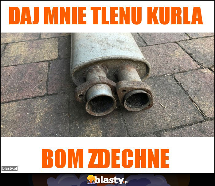 Daj mnie tlenu kurla