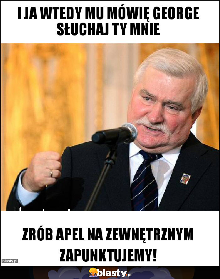 I ja wtedy mu mówię George słuchaj Ty mnie