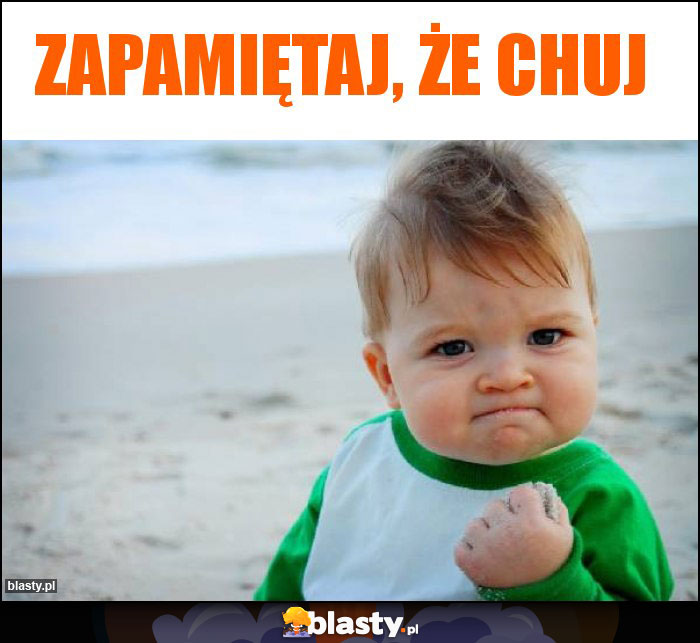 Zapamiętaj, że chuj