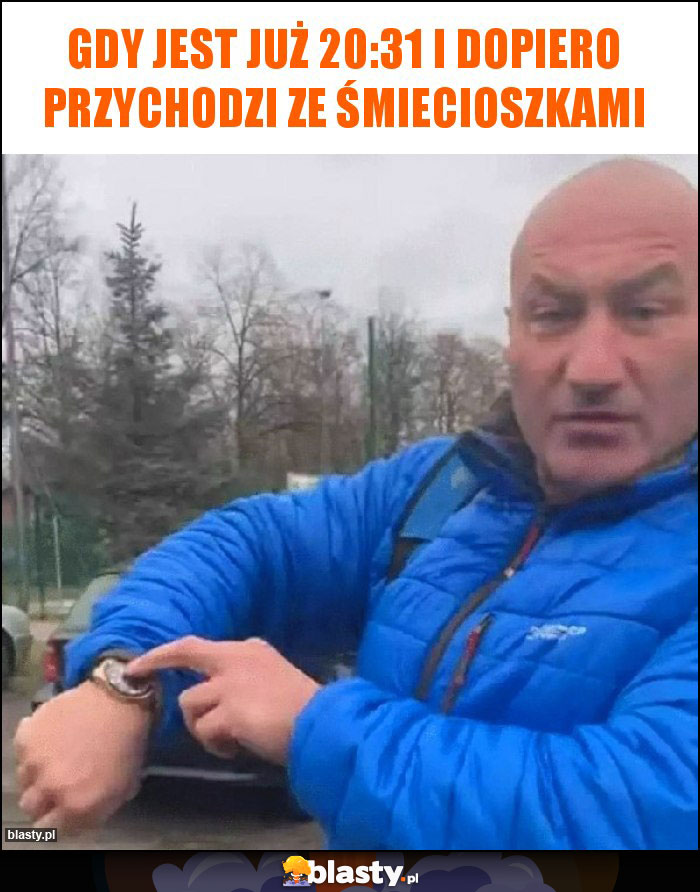 Gdy jest już 20:31 i dopiero przychodzi ze śmiecioszkami