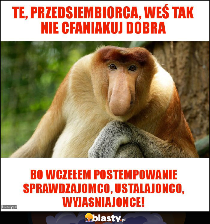 Te, przedsiembiorca, weś tak nie cfaniakuj dobra