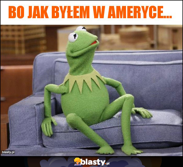 Bo jak byłem w ameryce...