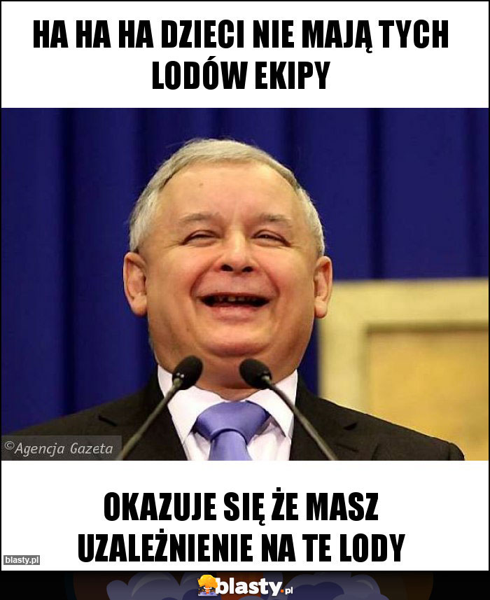 Ha ha ha dzieci nie mają tych lodów ekipy