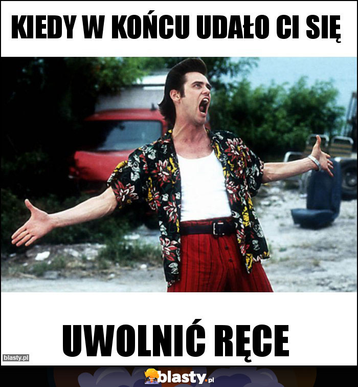 kiedy w końcu udało ci się