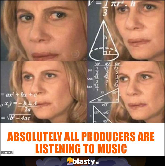 Absolutely all producers are listening to music