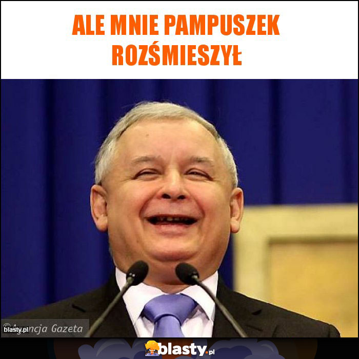 Ale mnie Pampuszek rozśmieszył