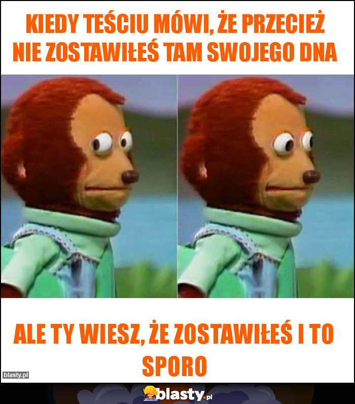 Kiedy teściu mówi, że przecież nie zostawiłeś tam swojego DNA