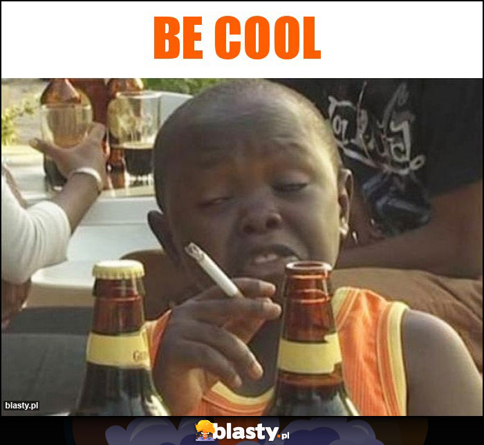 Be cool