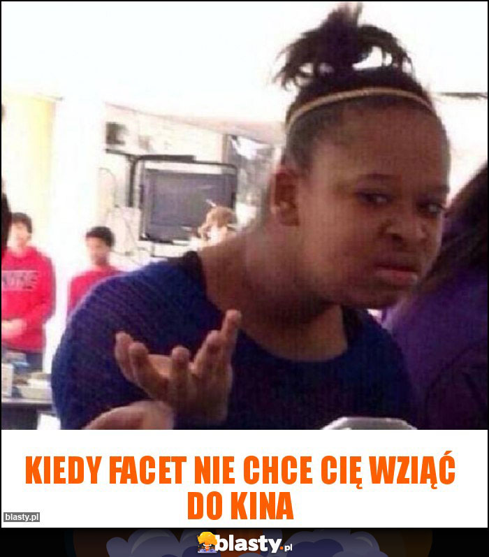 KIEDY FACET NIE CHCE CIĘ WZIĄĆ DO KINA