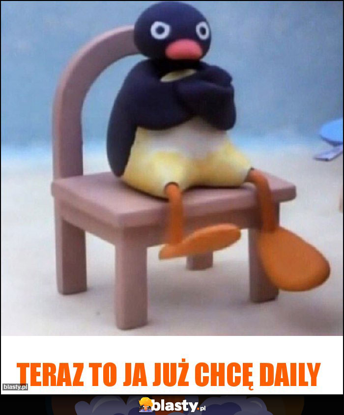 Teraz to ja już chcę daily