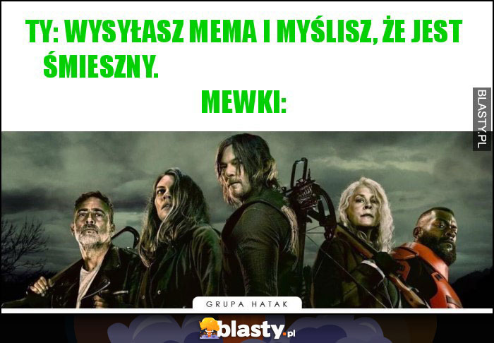 Ty: wysyłasz mema i myślisz, że jest śmieszny.                                                        Mewki: