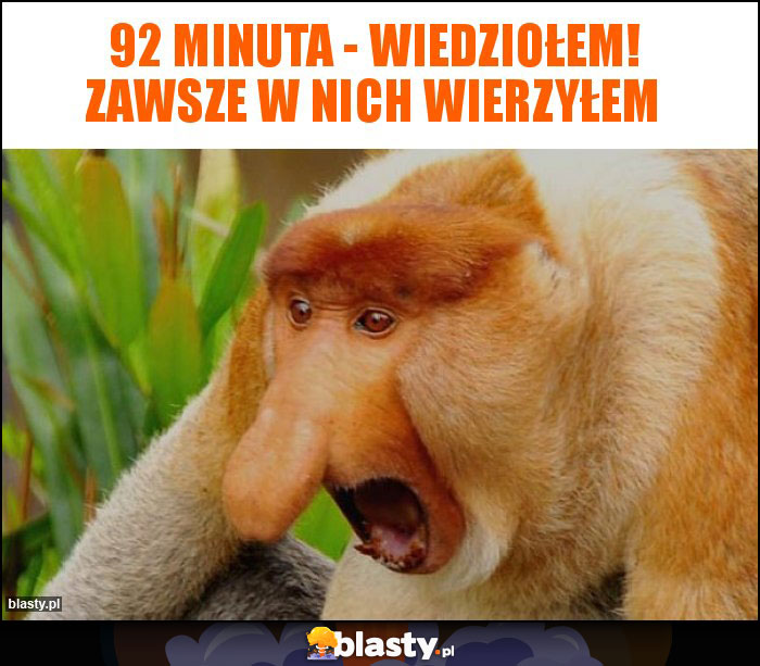 92 minuta - wiedziołem! Zawsze w nich wierzyłem