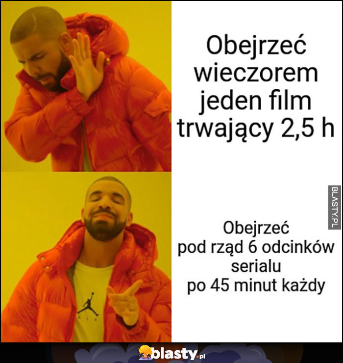 Obejrzeć wieczorem jeden film trwający 2,5h nie chce woli obejrzeć pod rząd 6 odcinków serialu po 45 minut każdy Drake