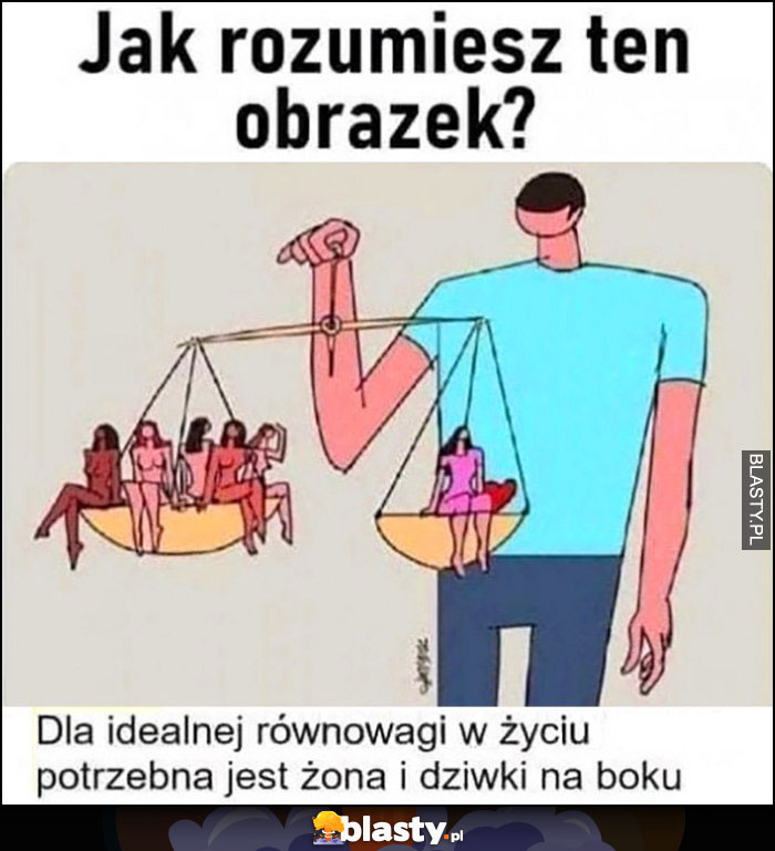 Jak rozumiesz ten obrazek? Dla idealnej równowagi w życiu potrzebna jest żona i dziwki na boku