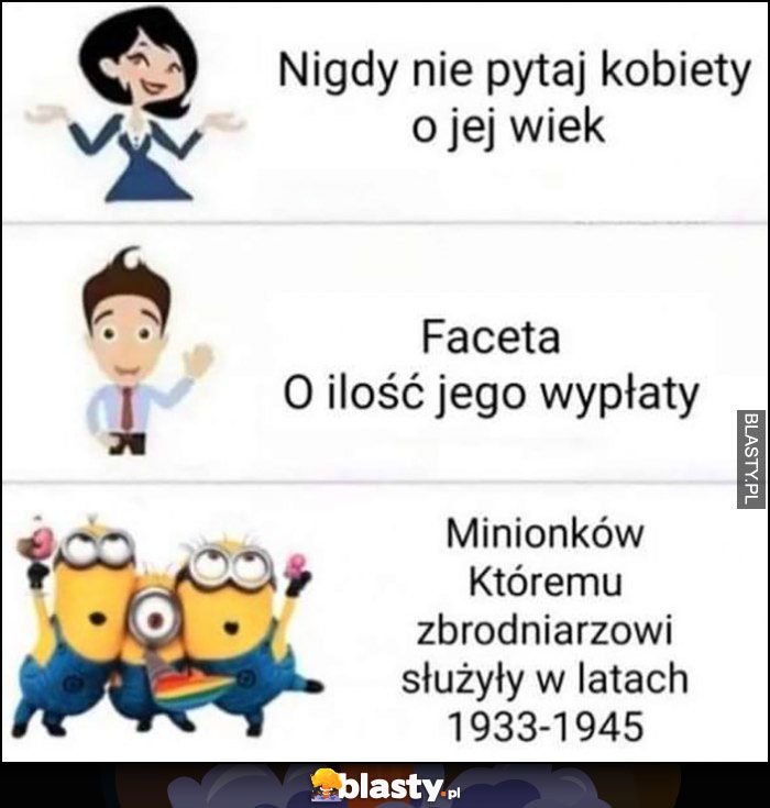 Nigdy nie pytaj kobiety o jej wiek, faceta o pieniądze, minionków któremu zbrodniażowi służyły w latach 1933-1945