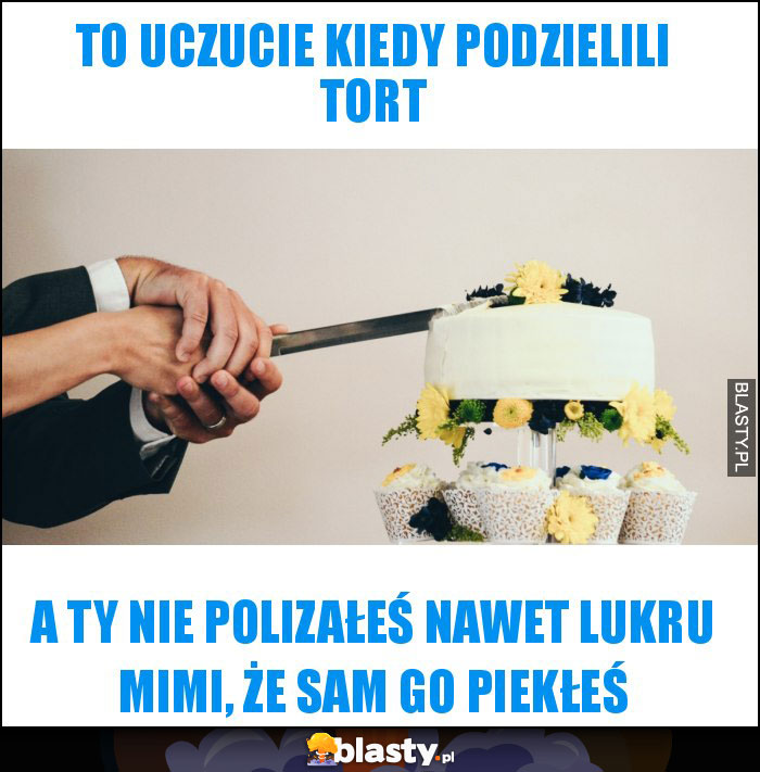 To uczucie kiedy podzielili tort