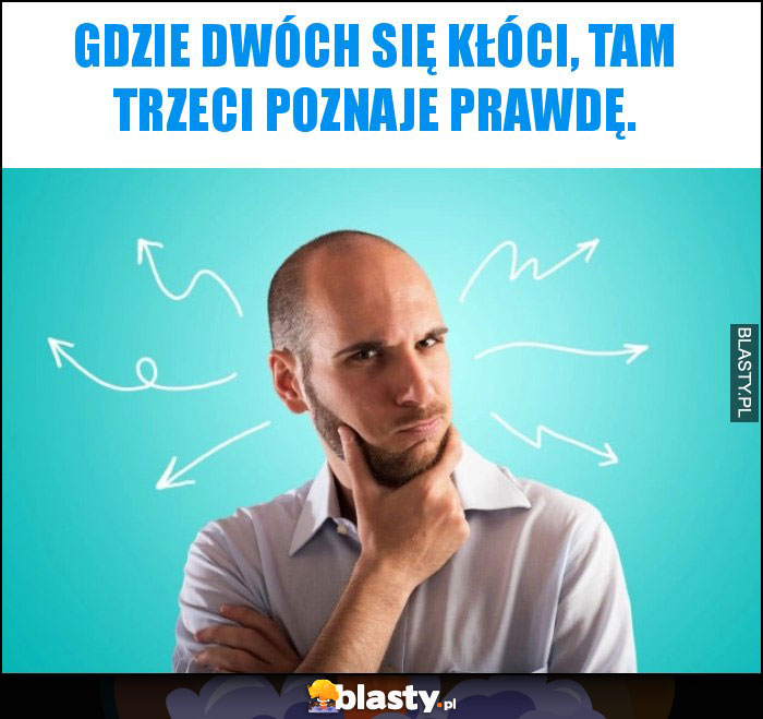 Gdzie dwóch się kłóci, tam trzeci poznaje prawdę.