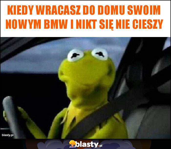 Kiedy wracasz do domu swoim nowym bmw i nikt się nie cieszy