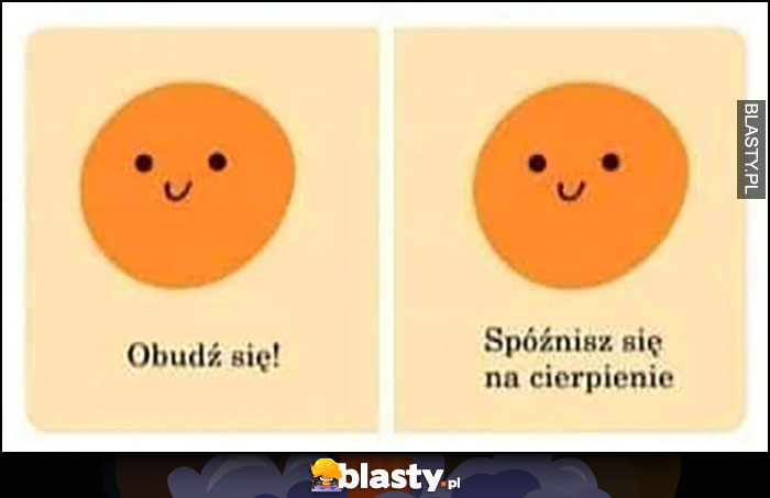 Obudź się! Spóźnisz się na cierpienie