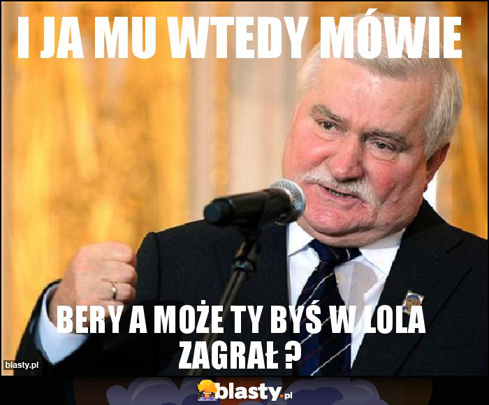 I ja mu wtedy mówie