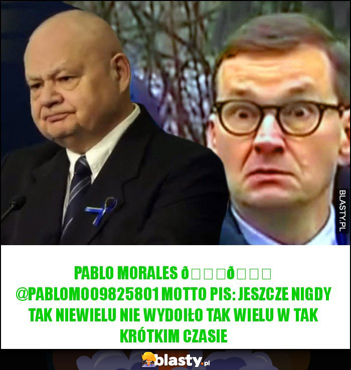 Pablo Morales ???????? @PabloMo09825801 Motto PiS: jeszcze nigdy tak niewielu nie wydoiło tak wielu w tak krótkim czasie