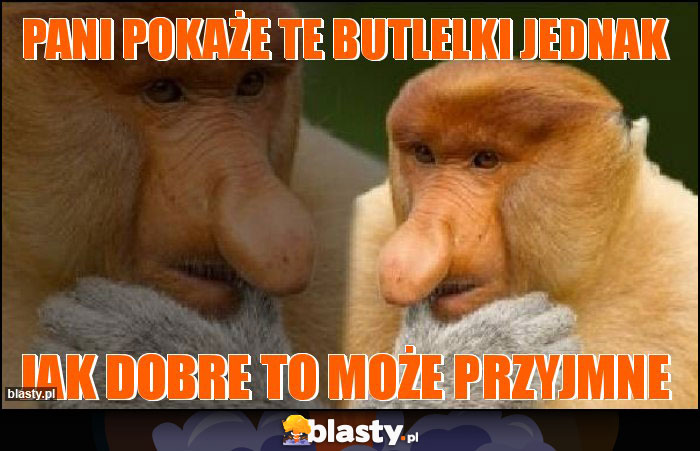 Pani pokaże te butlelki jednak